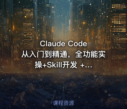 Claude Code从入门到精通，全功能实操+Skill开发 +企业级插件