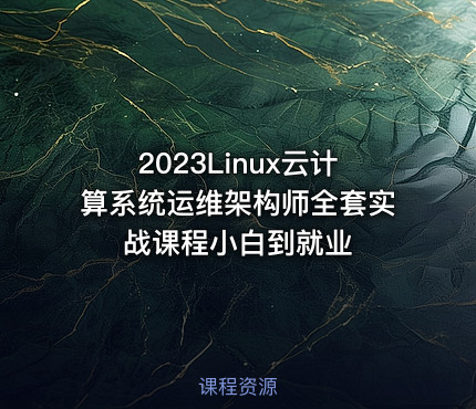 2023Linux云计算系统运维架构师全套实战课程小白到就业