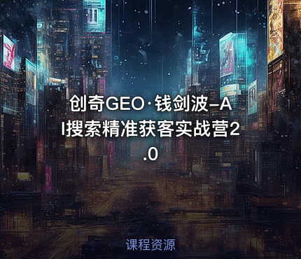 创奇GEO·钱剑波-AI搜索精准获客实战营2.0