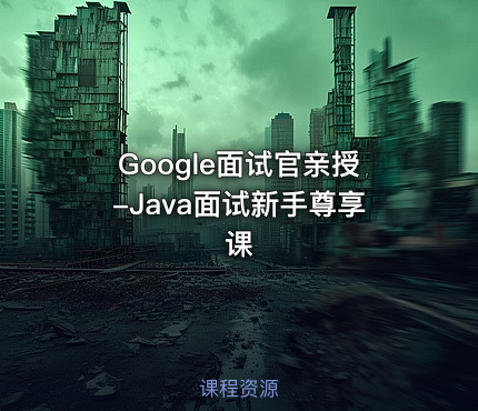 Google面试官亲授-Java面试新手尊享课