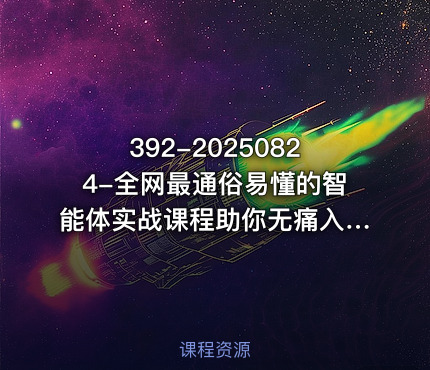 392-20250824-全网最通俗易懂的智能体实战课程助你无痛入门AI掌握AI的底层逻辑做到举一反三更多资源