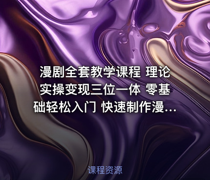 漫剧全套教学课程 理论实操变现三位一体 零基础轻松入门 快速制作漫剧实现副业赚钱