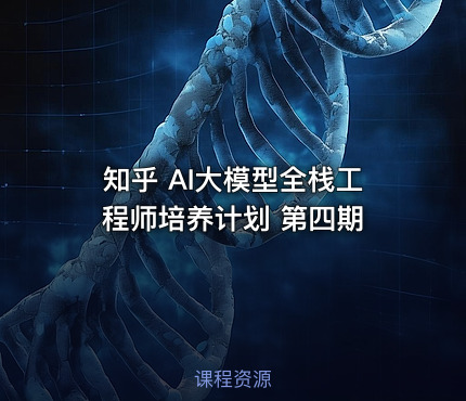 知乎 AI大模型全栈工程师培养计划 第四期
