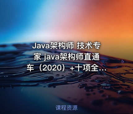 Java架构师 技术专家 java架构师直通车（2020）+十项全能（2021）
