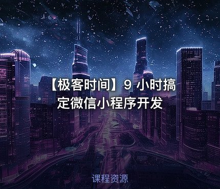 【极客时间】9 小时搞定微信小程序开发
