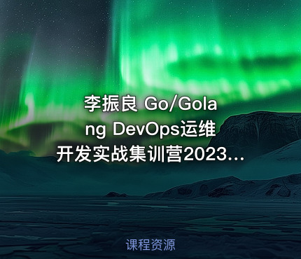 李振良 Go/Golang DevOps运维开发实战集训营2023版（已完结）