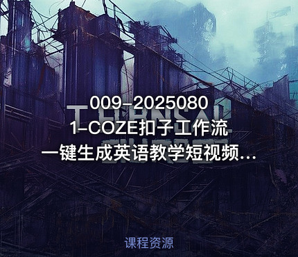 009-20250801-COZE扣子工作流一键生成英语教学短视频保姆级教程-智能体搭建-项目实操更多资源
