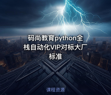 码尚教育python全栈自动化VIP对标大厂标准