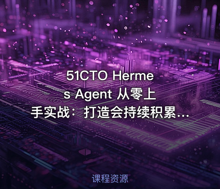 51CTO Hermes Agent 从零上手实战：打造会持续积累经验的 AI 智能体（零坑版）
