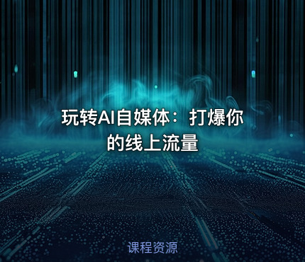 玩转AI自媒体：打爆你的线上流量