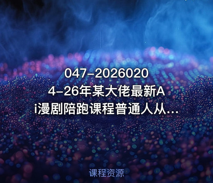 047-20260204-26年某大佬最新Ai漫剧陪跑课程普通人从零开始做AI漫剧副业月入2W更多资源