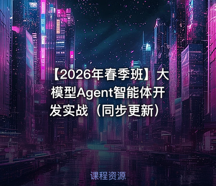 【2026年春季班】大模型Agent智能体开发实战（同步更新）