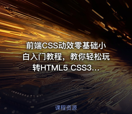 前端CSS动效零基础小白入门教程，教你轻松玩转HTML5 CSS3各种动态效果