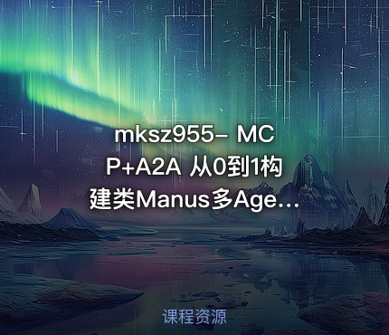 MCP+A2A 从0到1构建类Manus多Agent全栈应用（20章完结）