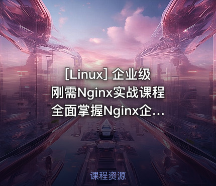 企业级刚需Nginx实战课程 全面掌握Nginx企业级配置+快速搭建Nginx高可用架