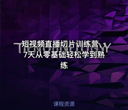 短视频直播切片训练营，7天从零基础轻松学到熟练