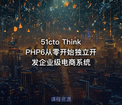 51cto ThinkPHP6从零开始独立开发企业级电商系统