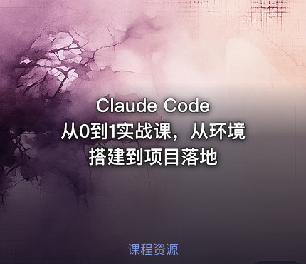 Claude Code从0到1实战课，从环境搭建到项目落地