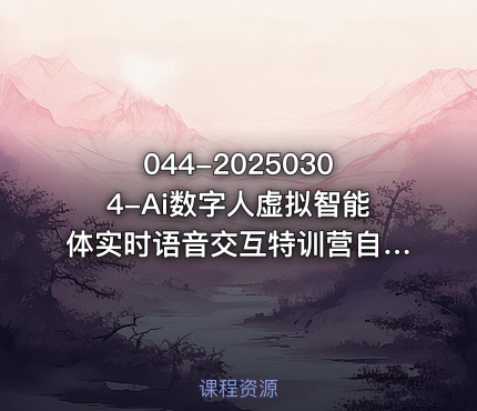 044-20250304-Ai数字人虚拟智能体实时语音交互特训营自行定制超写实角色AI数字人交互技术更多资源