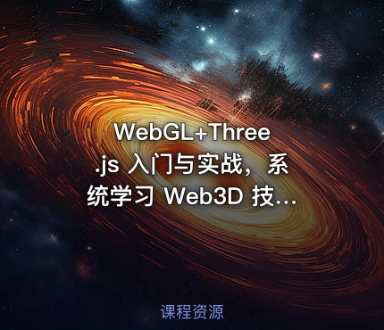 WebGL+Three.js 入门与实战，系统学习 Web3D 技术|完结无秘