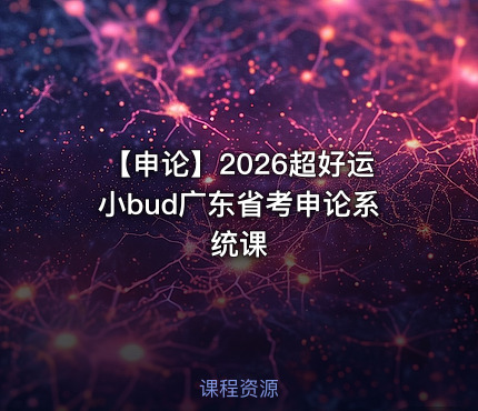 【申论】2026超好运小bud广东省考申论系统课