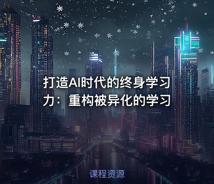 打造AI时代的终身学习力：重构被异化的学习