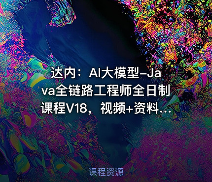 达内：AI大模型-Java全链路工程师全日制课程V18，视频+资料(257G) 精品课程(内容更新)