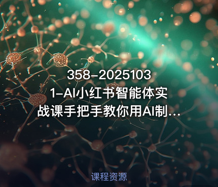 358-20251031-AI小红书智能体实战课手把手教你用AI制作智能体及创作小红书虚拟产品提效内容商业化更多资源
