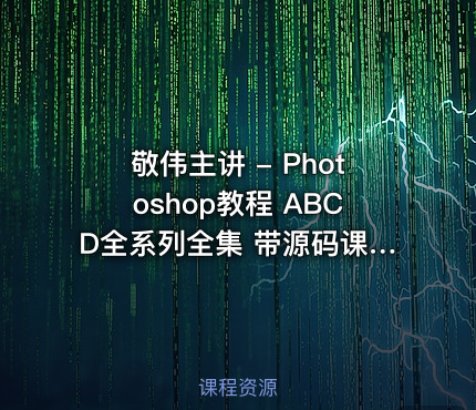 敬伟主讲 - Photoshop教程 ABCD全系列全集 带源码课件