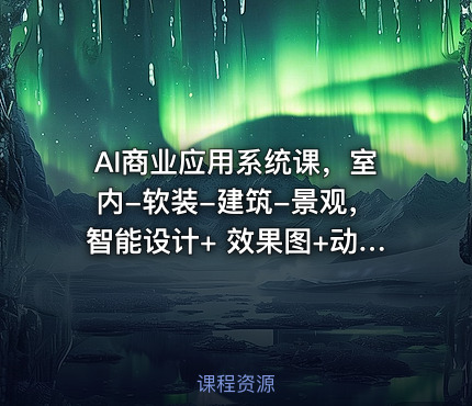 AI商业应用系统课，室内-软装-建筑-景观，智能设计+ 效果图+动画画实战