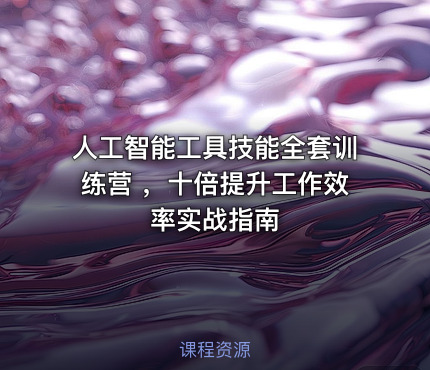 人工智能工具技能全套训练营 ，十倍提升工作效率实战指南