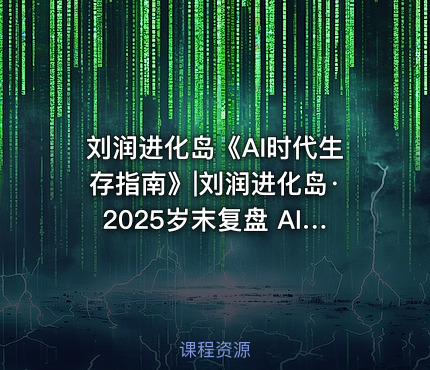 刘润进化岛《AI时代生存指南》|刘润进化岛·2025岁末复盘 AI时代的生存指南