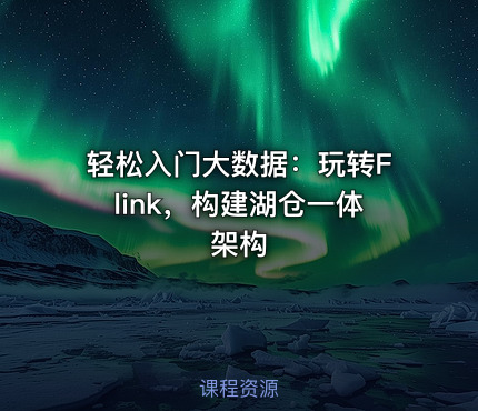 轻松入门大数据：玩转Flink，构建湖仓一体架构