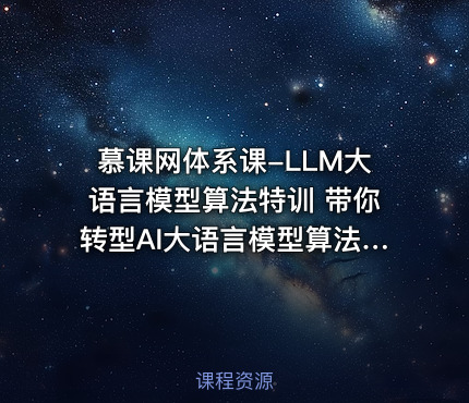 慕课网体系课-LLM大语言模型算法特训 带你转型AI大语言模型算法工程师
