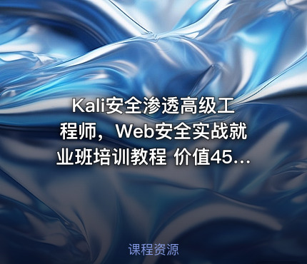 Kali安全渗透高级工程师，Web安全实战就业班培训教程
