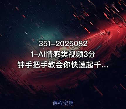 351-20250821-AI情感类视频3分钟手把手教会你快速起千粉万粉号更多资源