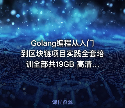 Golang编程从入门到区块链项目实践全套培训全部共19GB 高清无加密