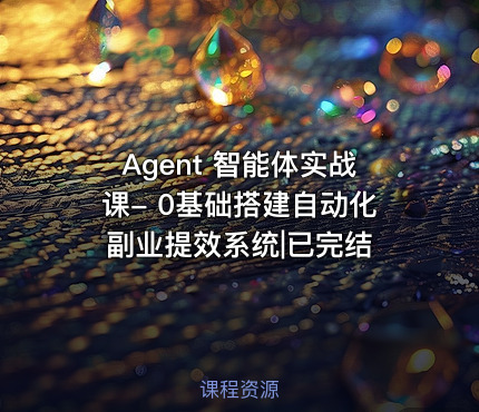 Agent 智能体实战课- 0基础搭建自动化副业提效系统|已完结