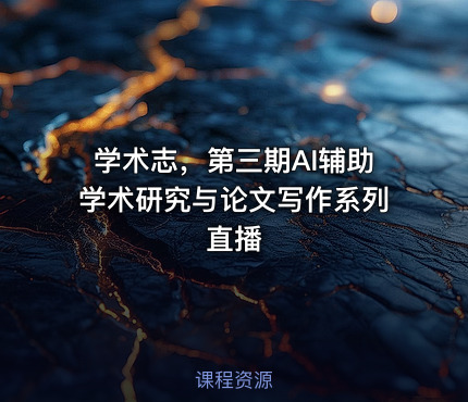 学术志，第三期AI辅助学术研究与论文写作系列直播