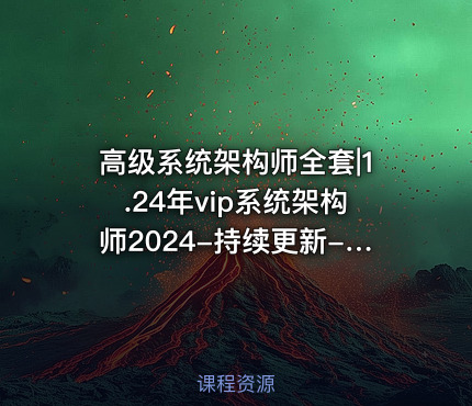 高级系统架构师全套|1.24年vip系统架构师2024-持续更新-已调整