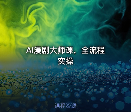 AI漫剧大师课，全流程实操