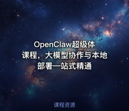 OpenClaw超级体课程，大模型协作与本地部署—站式精通