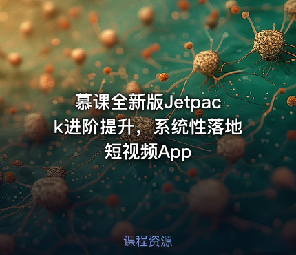 慕课全新版Jetpack进阶提升，系统性落地短视频App