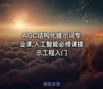 AIGC结构化提示词专业课,人工智能必修课提示工程入门