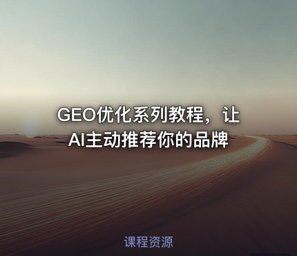 GEO优化系列教程，让AI主动推荐你的品牌