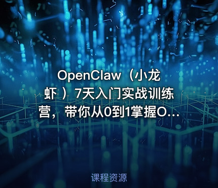 OpenClaw（小龙虾 ）7天入门实战训练营，带你从0到1掌握OpenClaw核心技能