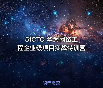 51CTO 华为网络工程企业级项目实战特训营