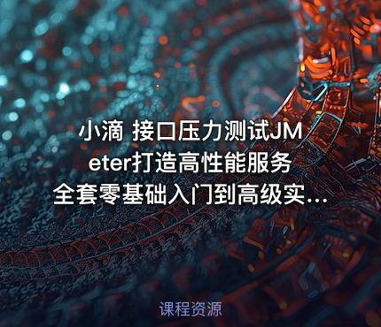 小滴 接口压力测试JMeter打造高性能服务全套零基础入门到高级实战