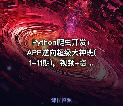 Python爬虫开发+APP逆向超级大神班(1-11期)，视频+资料(400G) (更新第11期)