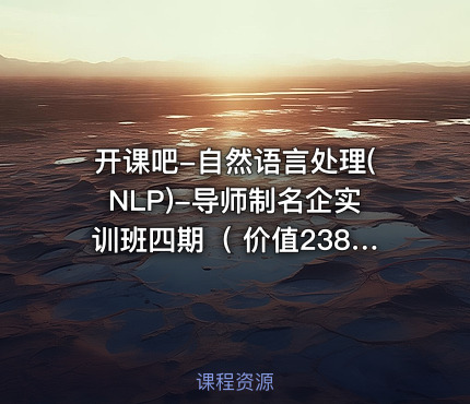 开课吧-自然语言处理(NLP)-导师制名企实训班四期（ ）